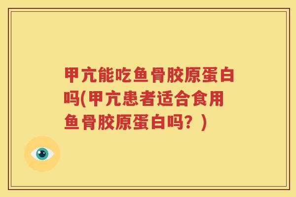 甲亢能吃鱼骨胶原蛋白吗(甲亢患者适合食用鱼骨胶原蛋白吗?) 甲亢能吃鱼骨胶原蛋白吗(甲亢患者适合食用鱼骨胶原蛋白吗?)