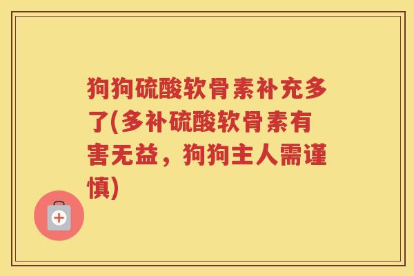 狗狗硫酸软骨素补充多了(多补硫酸软骨素有害无益，狗狗主人需谨慎)