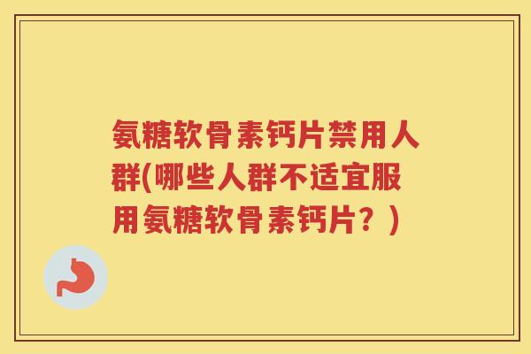 氨糖软骨素钙片禁用人群(哪些人群不适宜服用氨糖软骨素钙片？)