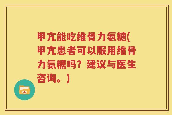甲亢能吃维骨力氨糖(甲亢患者可以服用维骨力氨糖吗?建议与医生咨询。) 甲亢能吃维骨力氨糖(甲亢患者可以服用维骨力氨糖吗?建议与医生咨询。)