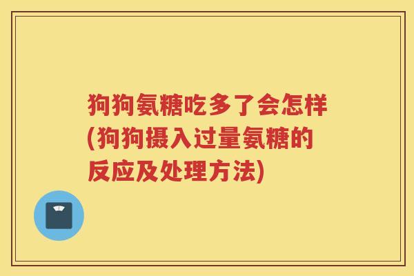 狗狗氨糖吃多了会怎样(狗狗摄入过量氨糖的反应及处理方法) 狗狗氨糖吃多了会怎样(狗狗摄入过量氨糖的反应及处理方法)