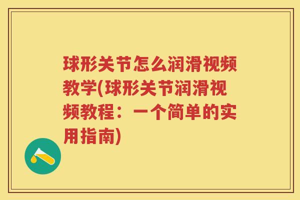 球形关节怎么润滑视频教学(球形关节润滑视频教程:一个简单的实用指南) 球形关节怎么润滑视频教学(球形关节润滑视频教程:一个简单的实用指南)