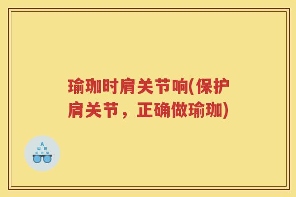 瑜珈时肩关节响(保护肩关节，正确做瑜珈)