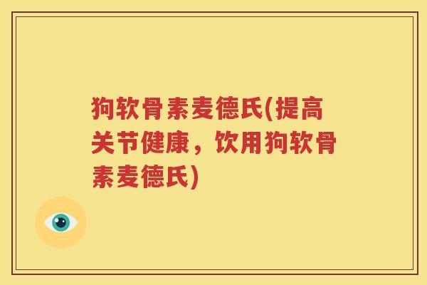 狗软骨素麦德氏(提高关节健康，饮用狗软骨素麦德氏)