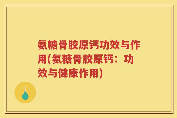 氨糖骨胶原钙功效与作用(氨糖骨胶原钙:功效与健康作用) 氨糖骨胶原钙功效与作用(氨糖骨胶原钙:功效与健康作用)