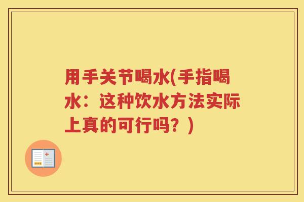 用手关节喝水(手指喝水：这种饮水方法实际上真的可行吗？)