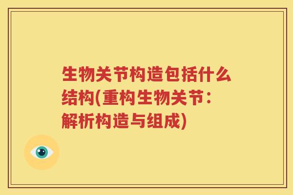 生物关节构造包括什么结构(重构生物关节:解析构造与组成) 生物关节构造包括什么结构(重构生物关节:解析构造与组成)