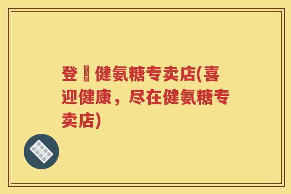 登囍健氨糖专卖店(喜迎健康,尽在健氨糖专卖店) 登囍健氨糖专卖店(喜迎健康,尽在健氨糖专卖店)