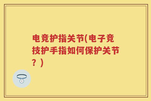 电竞护指关节(电子竞技护手指如何保护关节？)