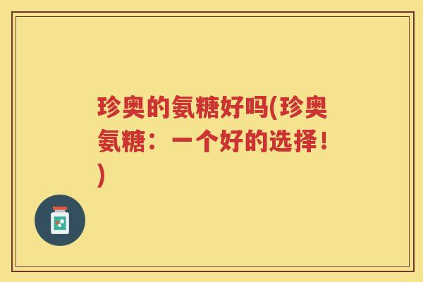珍奥的氨糖好吗(珍奥氨糖：一个好的选择！)