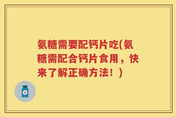 氨糖需要配钙片吃(氨糖需配合钙片食用,快来了解正确方法!) 氨糖需要配钙片吃(氨糖需配合钙片食用,快来了解正确方法!)