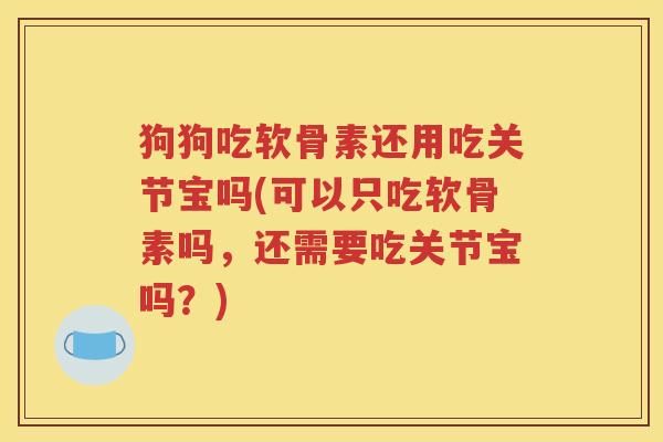 狗狗吃软骨素还用吃关节宝吗(可以只吃软骨素吗，还需要吃关节宝吗？)