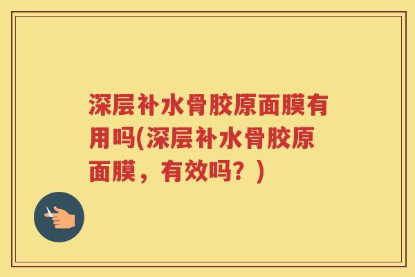 深层补水骨胶原面膜有用吗(深层补水骨胶原面膜，有效吗？)