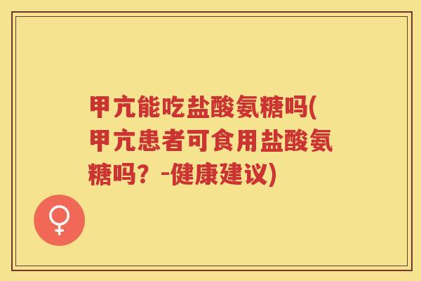 甲亢能吃盐酸氨糖吗(甲亢患者可食用盐酸氨糖吗?-健康建议) 甲亢能吃盐酸氨糖吗(甲亢患者可食用盐酸氨糖吗?-健康建议)