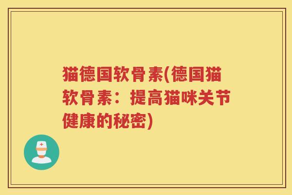 猫德国软骨素(德国猫软骨素:提高猫咪关节健康的秘密) 猫德国软骨素(德国猫软骨素:提高猫咪关节健康的秘密)