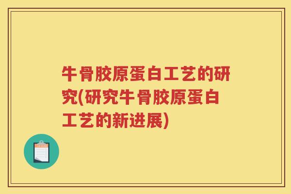 牛骨胶原蛋白工艺的研究(研究牛骨胶原蛋白工艺的新进展) 牛骨胶原蛋白工艺的研究(研究牛骨胶原蛋白工艺的新进展)