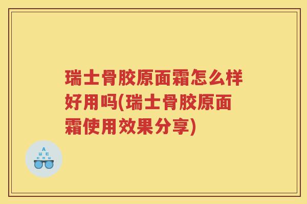瑞士骨胶原面霜怎么样好用吗(瑞士骨胶原面霜使用效果分享) 瑞士骨胶原面霜怎么样好用吗(瑞士骨胶原面霜使用效果分享)