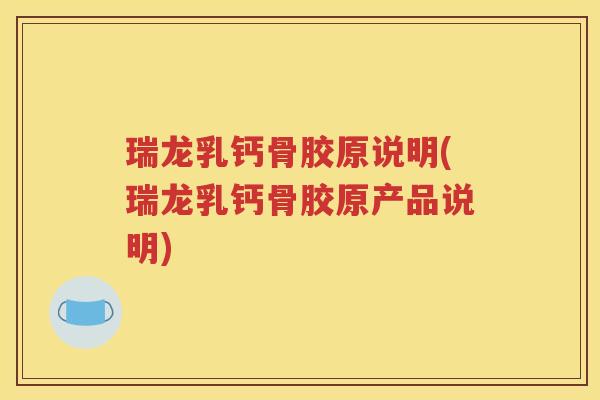 瑞龙乳钙骨胶原说明(瑞龙乳钙骨胶原产品说明) 瑞龙乳钙骨胶原说明(瑞龙乳钙骨胶原产品说明)