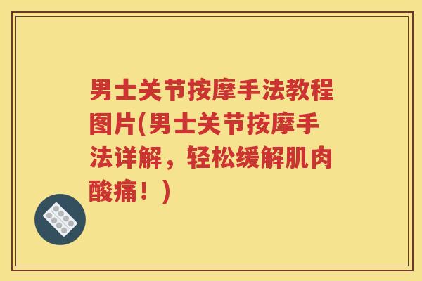 男士关节按摩手法教程图片(男士关节按摩手法详解,轻松缓解肌肉酸痛!) 男士关节按摩手法教程图片(男士关节按摩手法详解,轻松缓解肌肉酸痛!)
