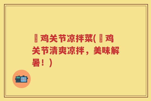 焗鸡关节凉拌菜(焗鸡关节清爽凉拌,美味解暑!) 焗鸡关节凉拌菜(焗鸡关节清爽凉拌,美味解暑!)