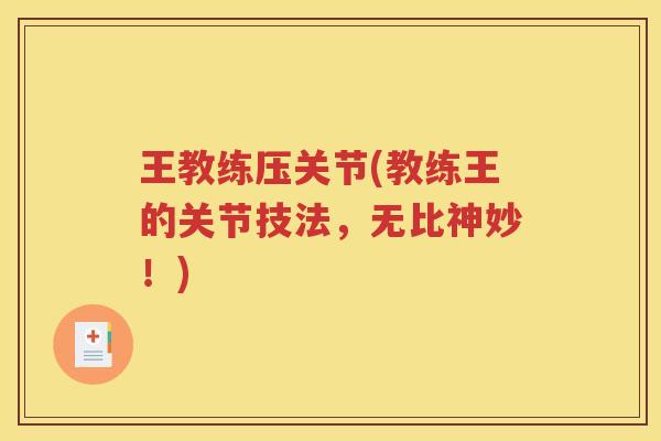 王教练压关节(教练王的关节技法,无比神妙!) 王教练压关节(教练王的关节技法,无比神妙!)