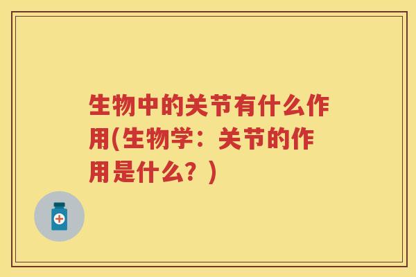生物中的关节有什么作用(生物学:关节的作用是什么?) 生物中的关节有什么作用(生物学:关节的作用是什么?)