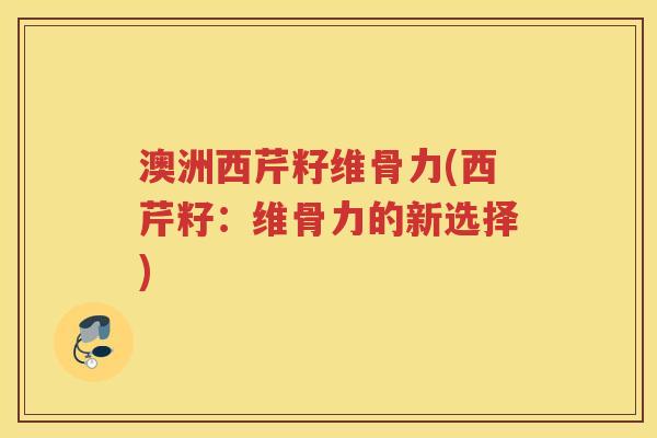 澳洲西芹籽维骨力(西芹籽:维骨力的新选择) 澳洲西芹籽维骨力(西芹籽:维骨力的新选择)