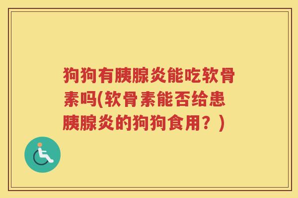 狗狗有胰腺炎能吃软骨素吗(软骨素能否给患胰腺炎的狗狗食用？)