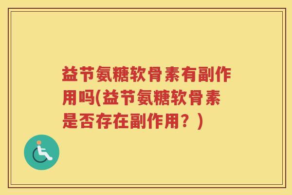 益节氨糖软骨素有副作用吗(益节氨糖软骨素是否存在副作用?) 益节氨糖软骨素有副作用吗(益节氨糖软骨素是否存在副作用?)