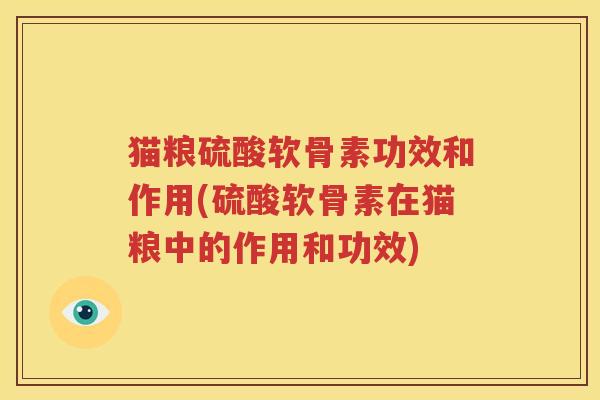 猫粮硫酸软骨素功效和作用(硫酸软骨素在猫粮中的作用和功效)