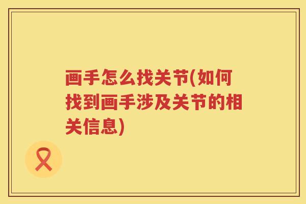 画手怎么找关节(如何找到画手涉及关节的相关信息) 画手怎么找关节(如何找到画手涉及关节的相关信息)