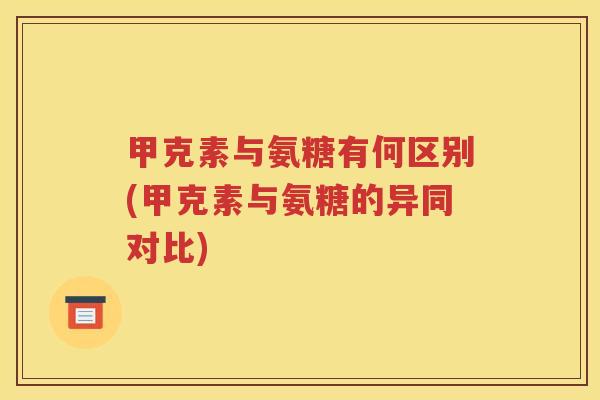 甲克素与氨糖有何区别(甲克素与氨糖的异同对比) 甲克素与氨糖有何区别(甲克素与氨糖的异同对比)