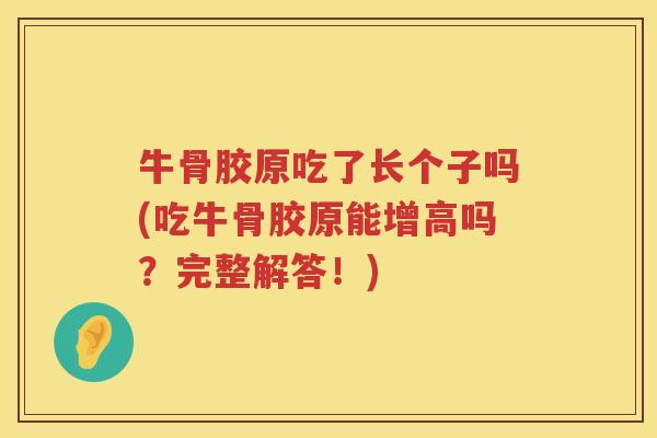 牛骨胶原吃了长个子吗(吃牛骨胶原能增高吗?完整解答!) 牛骨胶原吃了长个子吗(吃牛骨胶原能增高吗?完整解答!)