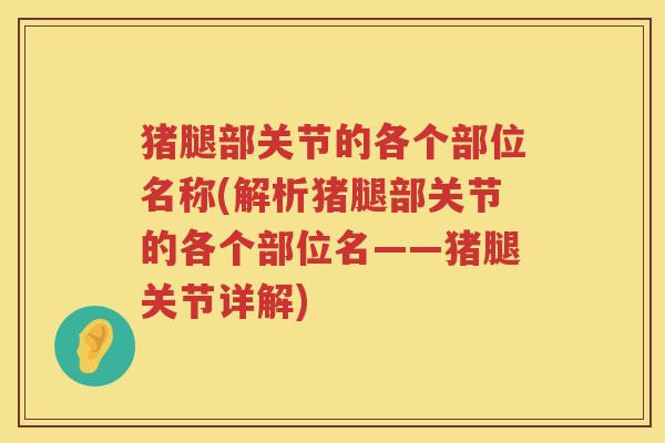 猪腿部关节的各个部位名称(解析猪腿部关节的各个部位名——猪腿关节详解) 猪腿部关节的各个部位名称(解析猪腿部关节的各个部位名——猪腿关节详解)