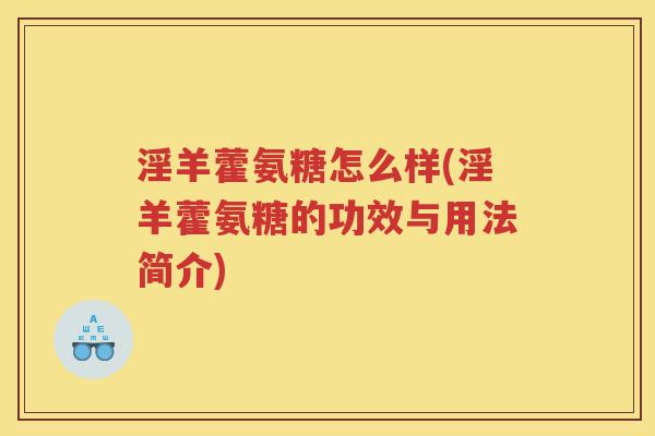 淫羊藿氨糖怎么样(淫羊藿氨糖的功效与用法简介) 淫羊藿氨糖怎么样(淫羊藿氨糖的功效与用法简介)