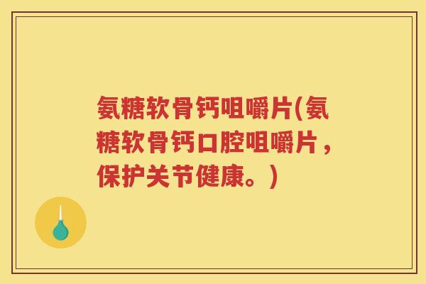 氨糖软骨钙咀嚼片(氨糖软骨钙口腔咀嚼片，保护关节健康。)
