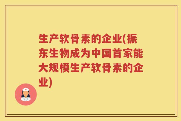 生产软骨素的企业(振东生物成为中国首家能大规模生产软骨素的企业) 生产软骨素的企业(振东生物成为中国首家能大规模生产软骨素的企业)