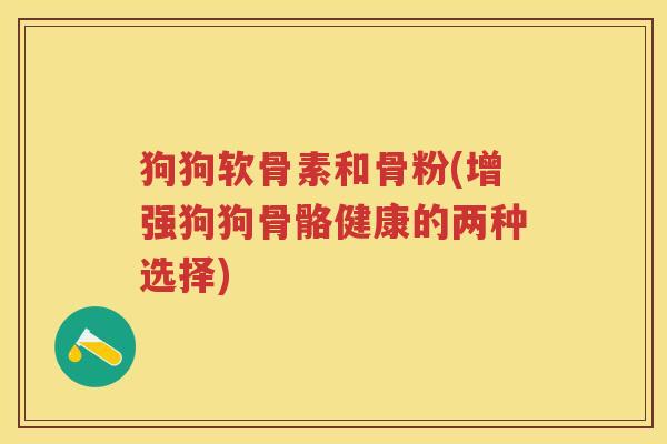 狗狗软骨素和骨粉(增强狗狗骨骼健康的两种选择)