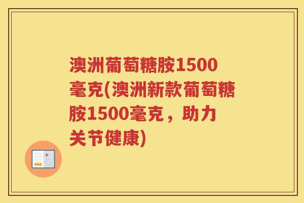 澳洲葡萄糖胺1500毫克(澳洲新款葡萄糖胺1500毫克,助力关节健康) 澳洲葡萄糖胺1500毫克(澳洲新款葡萄糖胺1500毫克,助力关节健康)