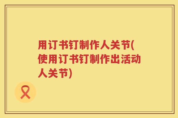 用订书钉制作人关节(使用订书钉制作出活动人关节) 用订书钉制作人关节(使用订书钉制作出活动人关节)