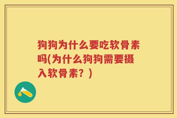 狗狗为什么要吃软骨素吗(为什么狗狗需要摄入软骨素?) 狗狗为什么要吃软骨素吗(为什么狗狗需要摄入软骨素?)