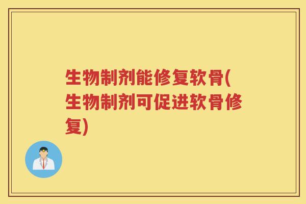 生物制剂能修复软骨(生物制剂可促进软骨修复) 生物制剂能修复软骨(生物制剂可促进软骨修复)