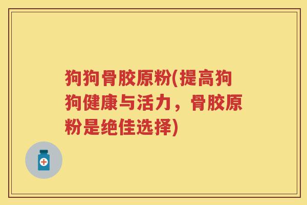 狗狗骨胶原粉(提高狗狗健康与活力,骨胶原粉是绝佳选择) 狗狗骨胶原粉(提高狗狗健康与活力,骨胶原粉是绝佳选择)