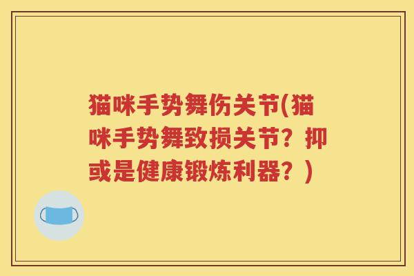 猫咪手势舞伤关节(猫咪手势舞致损关节?抑或是健康锻炼利器?) 猫咪手势舞伤关节(猫咪手势舞致损关节?抑或是健康锻炼利器?)