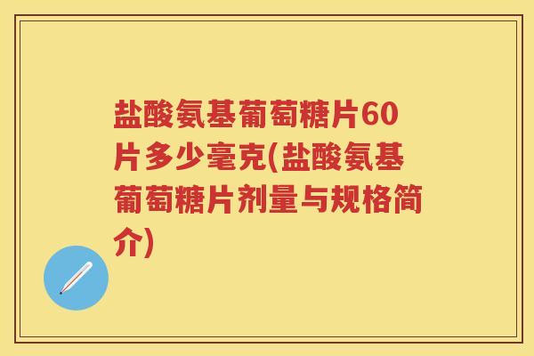 盐酸氨基葡萄糖片60片多少毫克(盐酸氨基葡萄糖片剂量与规格简介)