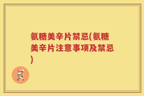 氨糖美辛片禁忌(氨糖美辛片注意事项及禁忌) 氨糖美辛片禁忌(氨糖美辛片注意事项及禁忌)
