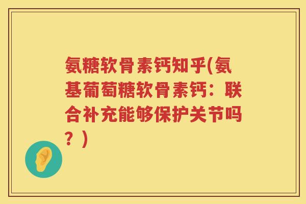 氨糖软骨素钙知乎(氨基葡萄糖软骨素钙:联合补充能够保护关节吗?) 氨糖软骨素钙知乎(氨基葡萄糖软骨素钙:联合补充能够保护关节吗?)