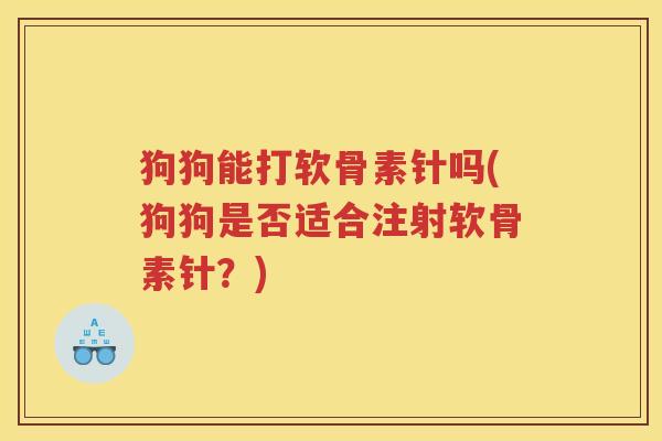 狗狗能打软骨素针吗(狗狗是否适合注射软骨素针？)