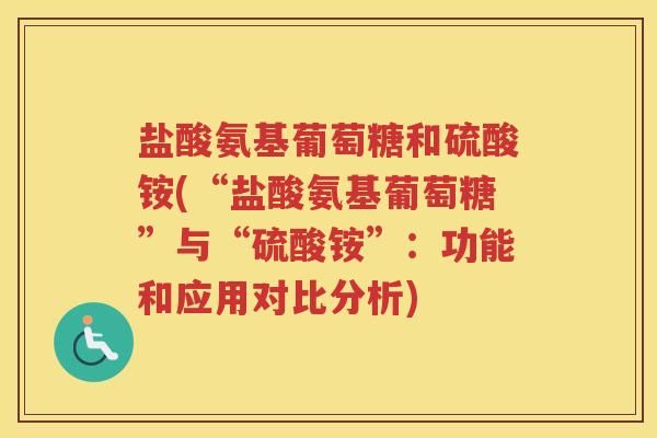 盐酸氨基葡萄糖和硫酸铵(“盐酸氨基葡萄糖”与“硫酸铵”:功能和应用对比分析) 盐酸氨基葡萄糖和硫酸铵(“盐酸氨基葡萄糖”与“硫酸铵”:功能和应用对比分析)