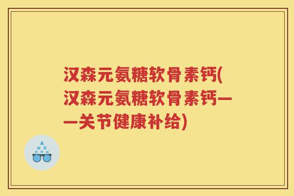 汉森元氨糖软骨素钙(汉森元氨糖软骨素钙——关节健康补给) 汉森元氨糖软骨素钙(汉森元氨糖软骨素钙——关节健康补给)